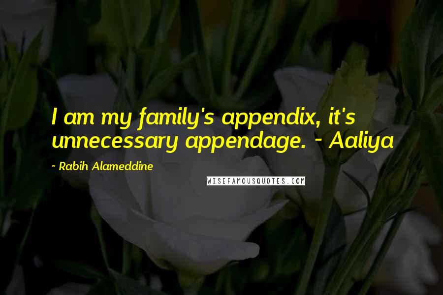 Rabih Alameddine Quotes: I am my family's appendix, it's unnecessary appendage. - Aaliya