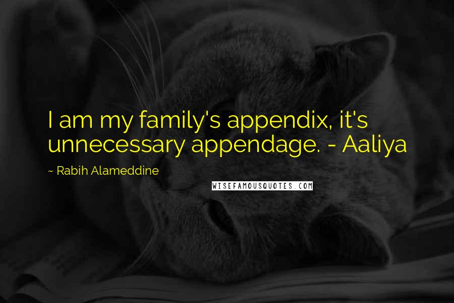 Rabih Alameddine Quotes: I am my family's appendix, it's unnecessary appendage. - Aaliya