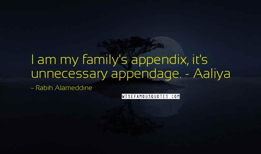 Rabih Alameddine Quotes: I am my family's appendix, it's unnecessary appendage. - Aaliya