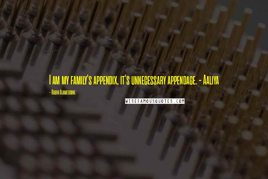 Rabih Alameddine Quotes: I am my family's appendix, it's unnecessary appendage. - Aaliya