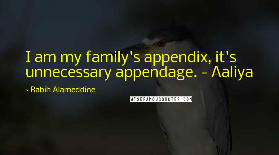 Rabih Alameddine Quotes: I am my family's appendix, it's unnecessary appendage. - Aaliya