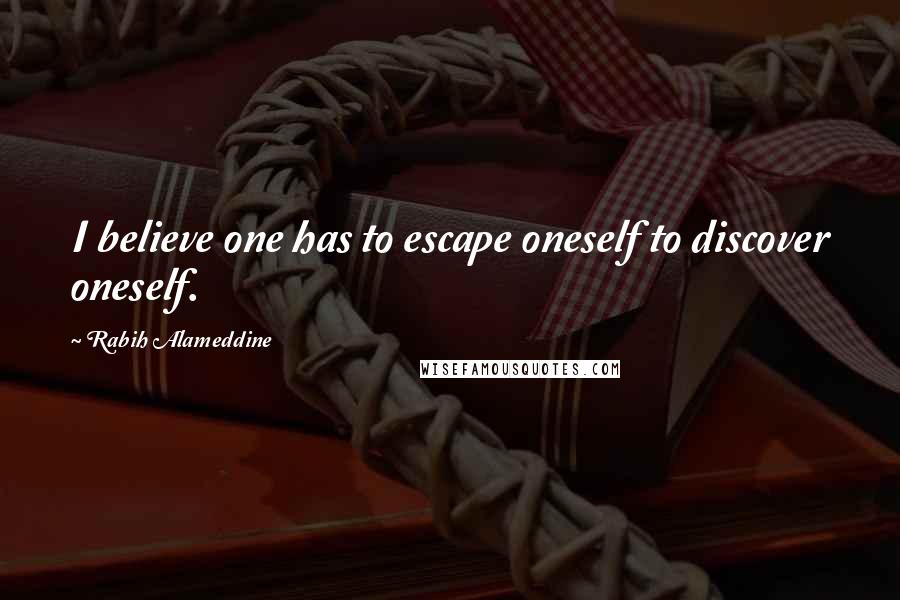 Rabih Alameddine Quotes: I believe one has to escape oneself to discover oneself.