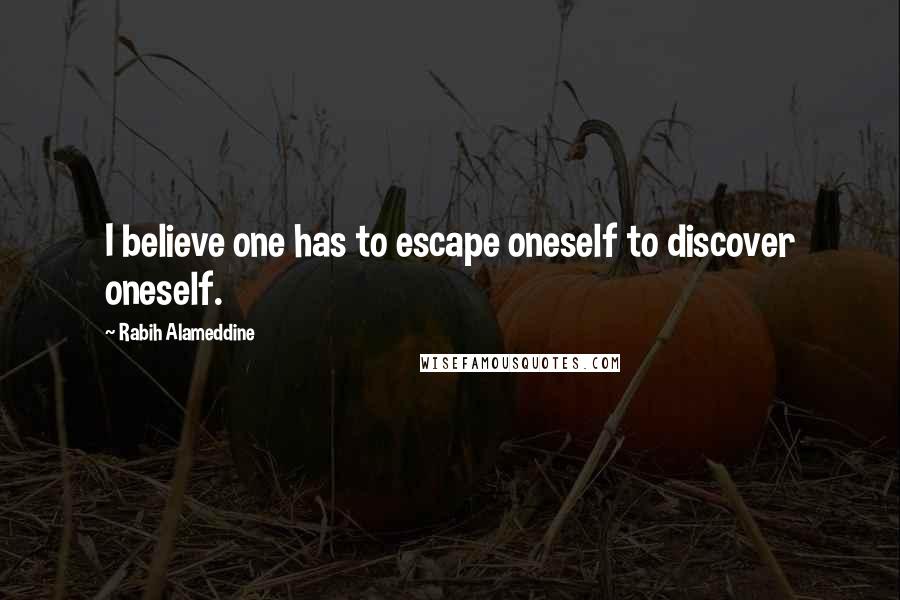 Rabih Alameddine Quotes: I believe one has to escape oneself to discover oneself.