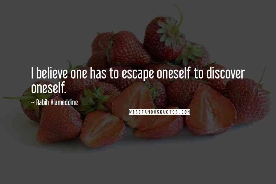 Rabih Alameddine Quotes: I believe one has to escape oneself to discover oneself.