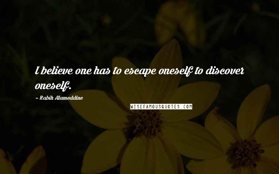 Rabih Alameddine Quotes: I believe one has to escape oneself to discover oneself.