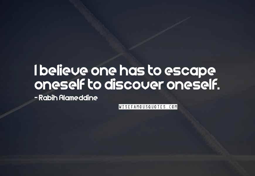 Rabih Alameddine Quotes: I believe one has to escape oneself to discover oneself.