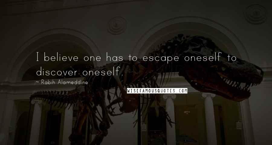 Rabih Alameddine Quotes: I believe one has to escape oneself to discover oneself.