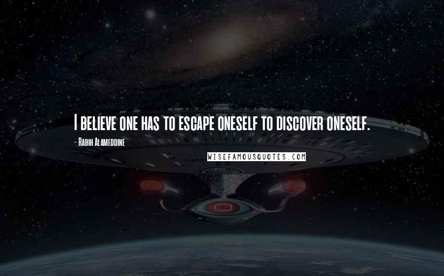 Rabih Alameddine Quotes: I believe one has to escape oneself to discover oneself.