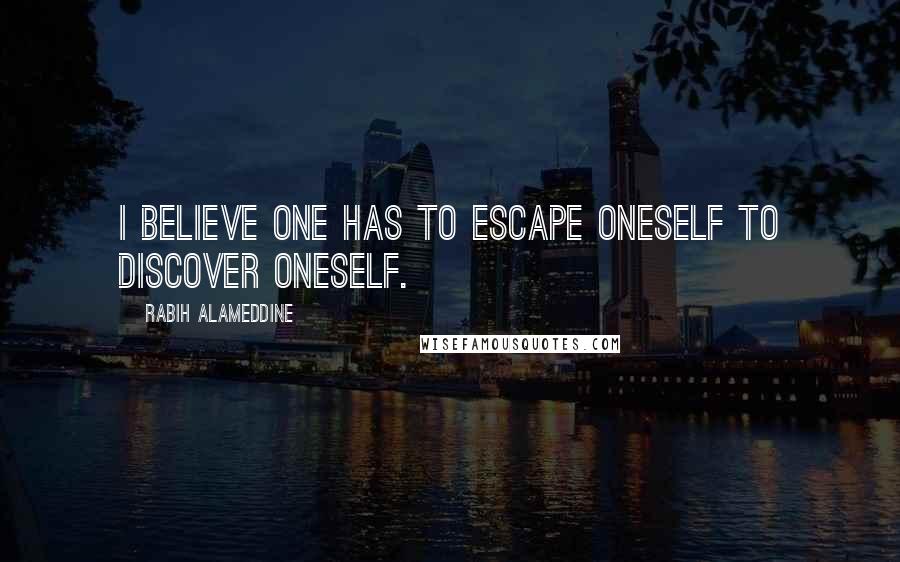 Rabih Alameddine Quotes: I believe one has to escape oneself to discover oneself.