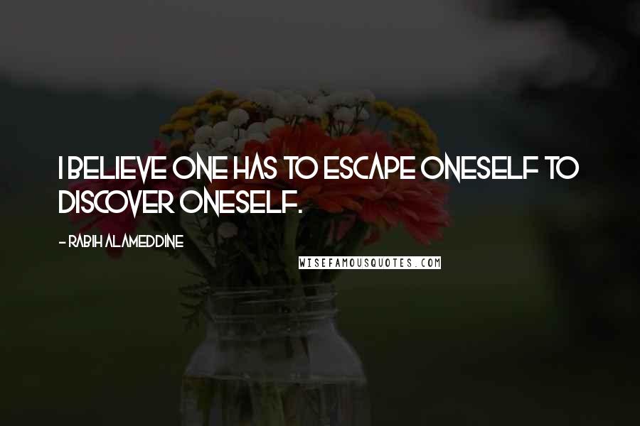 Rabih Alameddine Quotes: I believe one has to escape oneself to discover oneself.