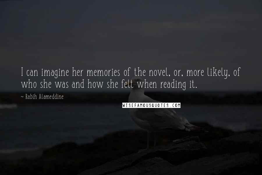 Rabih Alameddine Quotes: I can imagine her memories of the novel, or, more likely, of who she was and how she felt when reading it.