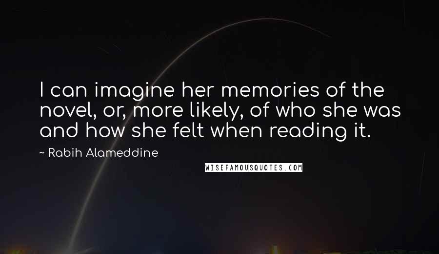 Rabih Alameddine Quotes: I can imagine her memories of the novel, or, more likely, of who she was and how she felt when reading it.