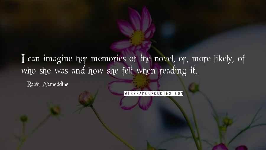 Rabih Alameddine Quotes: I can imagine her memories of the novel, or, more likely, of who she was and how she felt when reading it.