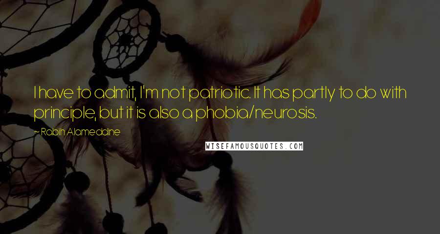 Rabih Alameddine Quotes: I have to admit, I'm not patriotic. It has partly to do with principle, but it is also a phobia/neurosis.