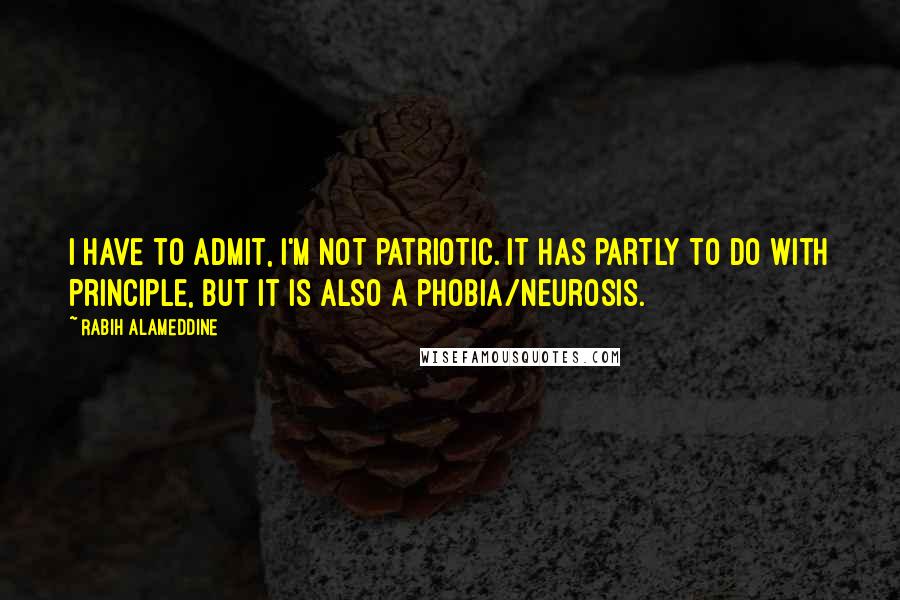 Rabih Alameddine Quotes: I have to admit, I'm not patriotic. It has partly to do with principle, but it is also a phobia/neurosis.
