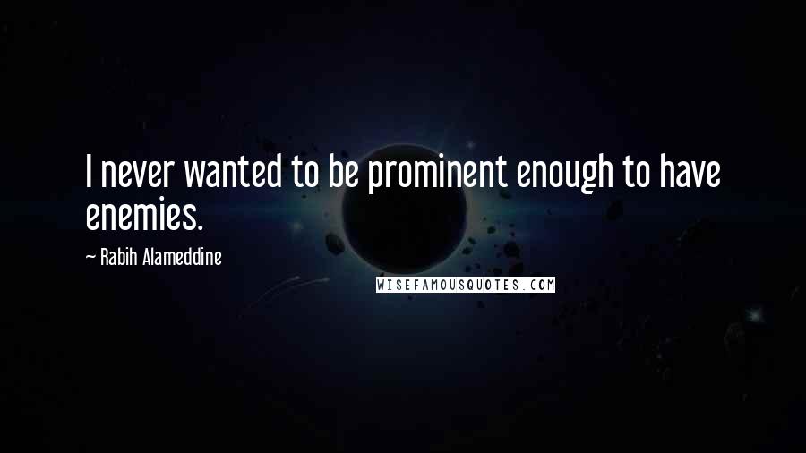 Rabih Alameddine Quotes: I never wanted to be prominent enough to have enemies.