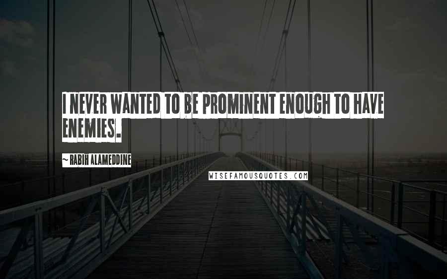 Rabih Alameddine Quotes: I never wanted to be prominent enough to have enemies.