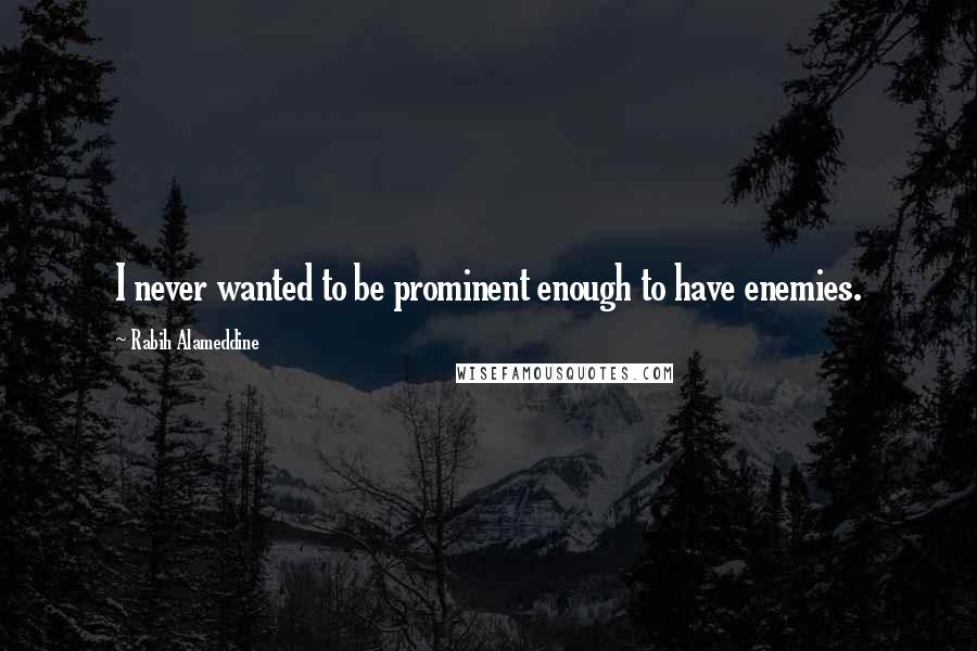 Rabih Alameddine Quotes: I never wanted to be prominent enough to have enemies.