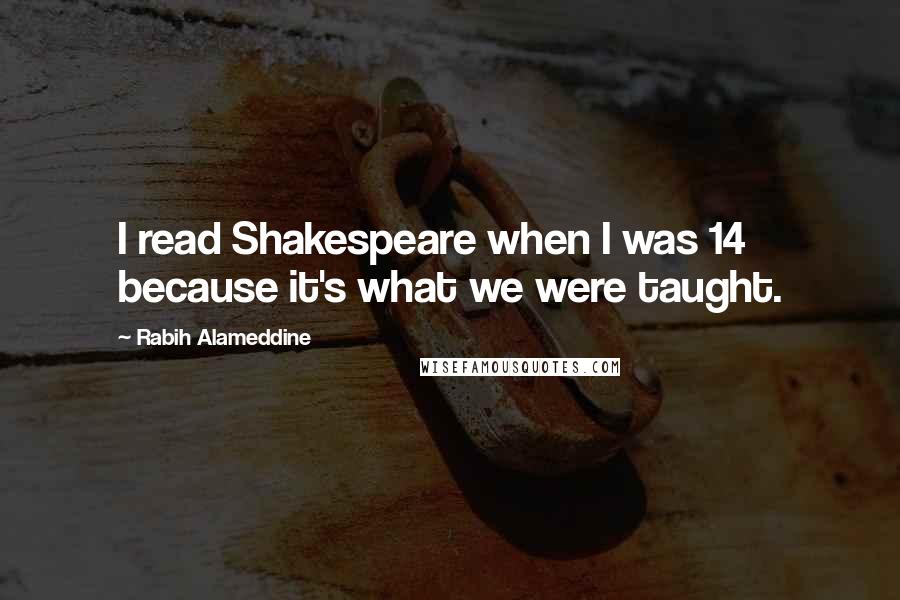 Rabih Alameddine Quotes: I read Shakespeare when I was 14 because it's what we were taught.