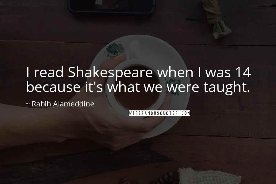 Rabih Alameddine Quotes: I read Shakespeare when I was 14 because it's what we were taught.