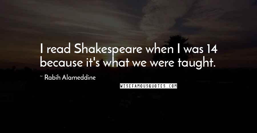 Rabih Alameddine Quotes: I read Shakespeare when I was 14 because it's what we were taught.