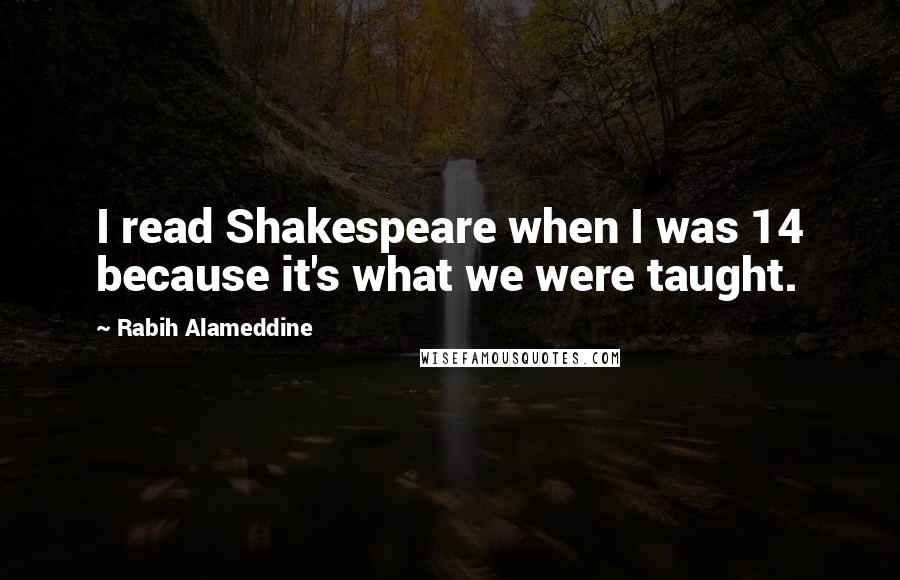 Rabih Alameddine Quotes: I read Shakespeare when I was 14 because it's what we were taught.