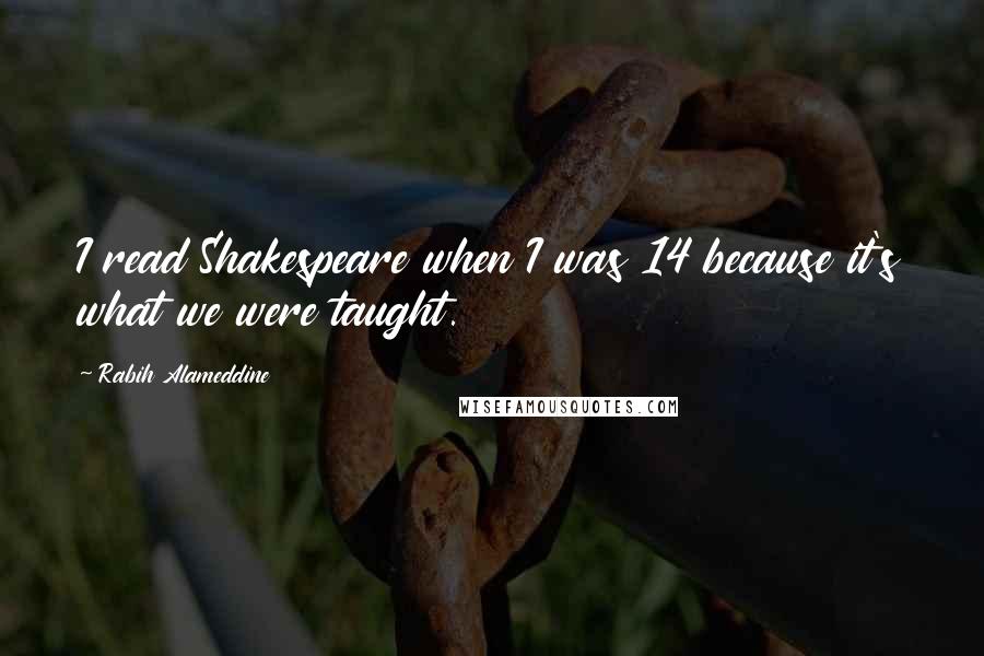 Rabih Alameddine Quotes: I read Shakespeare when I was 14 because it's what we were taught.