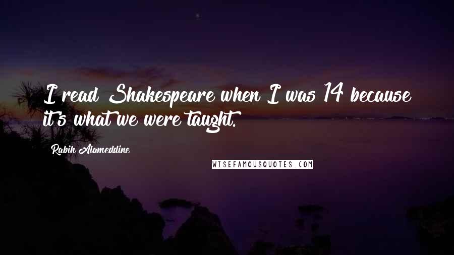 Rabih Alameddine Quotes: I read Shakespeare when I was 14 because it's what we were taught.