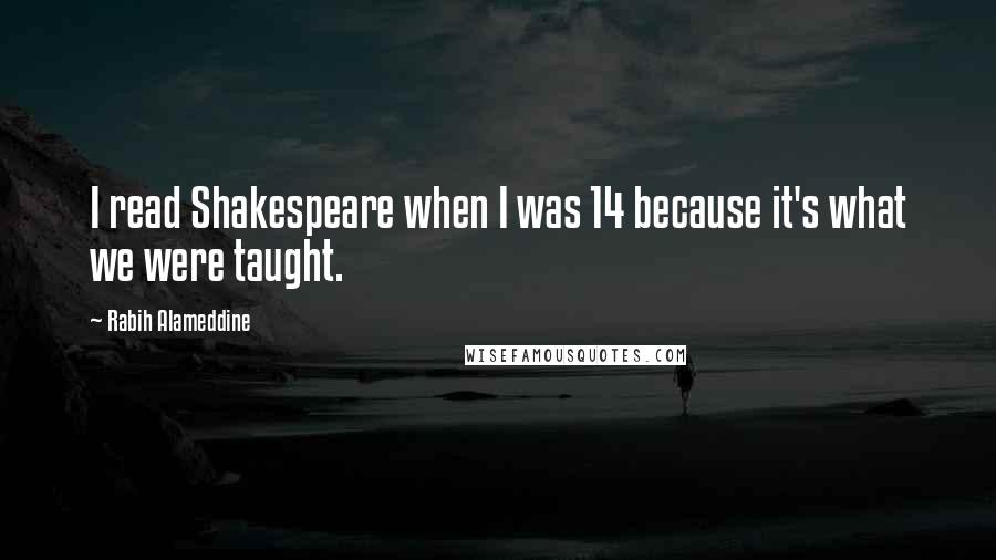 Rabih Alameddine Quotes: I read Shakespeare when I was 14 because it's what we were taught.