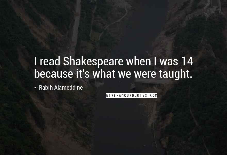 Rabih Alameddine Quotes: I read Shakespeare when I was 14 because it's what we were taught.