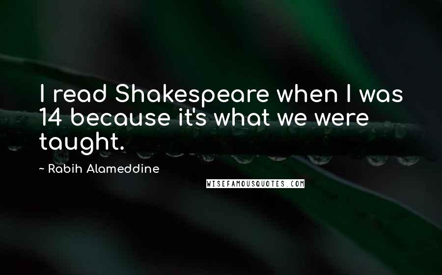 Rabih Alameddine Quotes: I read Shakespeare when I was 14 because it's what we were taught.