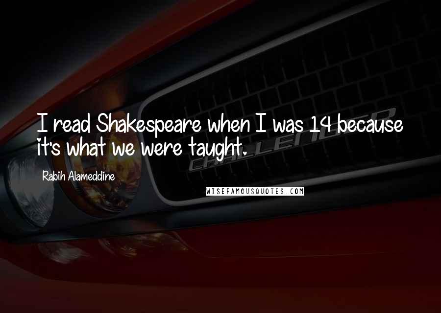 Rabih Alameddine Quotes: I read Shakespeare when I was 14 because it's what we were taught.