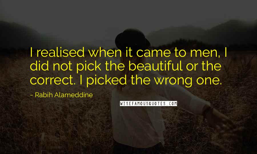Rabih Alameddine Quotes: I realised when it came to men, I did not pick the beautiful or the correct. I picked the wrong one.
