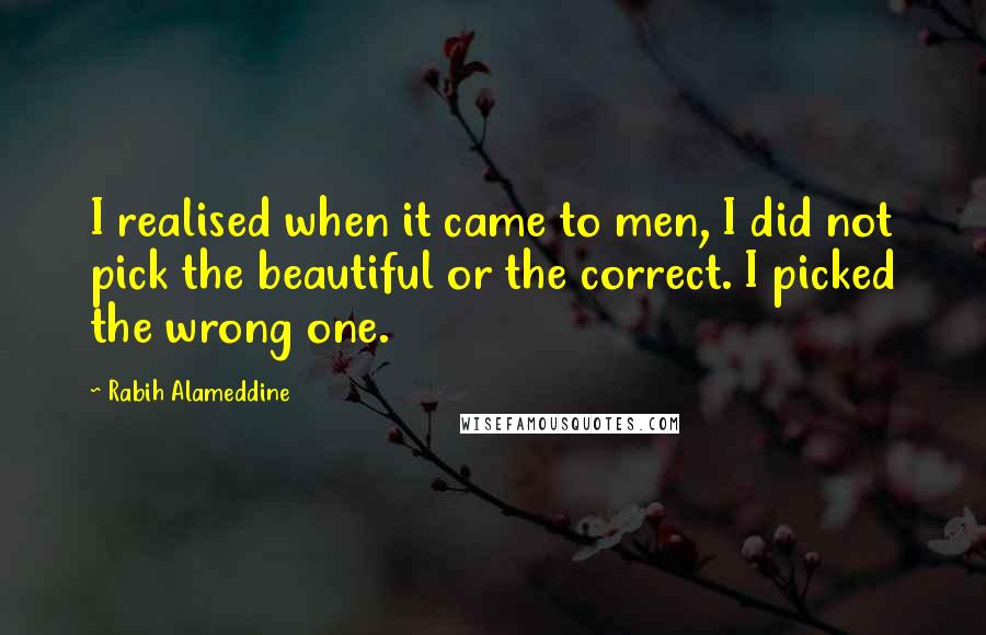 Rabih Alameddine Quotes: I realised when it came to men, I did not pick the beautiful or the correct. I picked the wrong one.