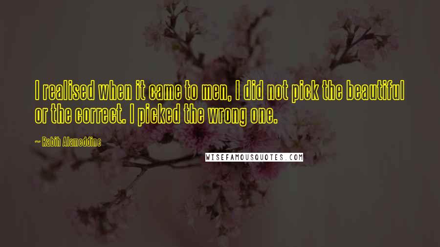 Rabih Alameddine Quotes: I realised when it came to men, I did not pick the beautiful or the correct. I picked the wrong one.
