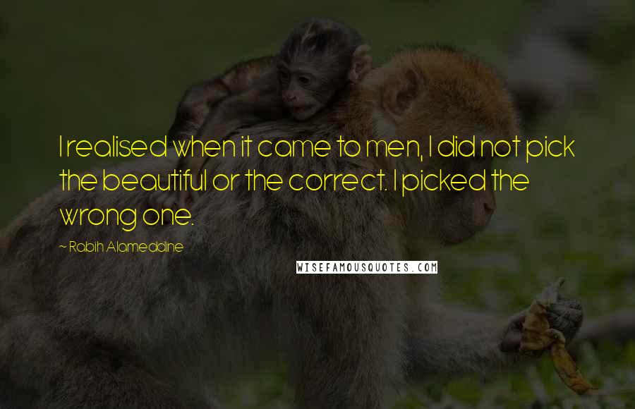 Rabih Alameddine Quotes: I realised when it came to men, I did not pick the beautiful or the correct. I picked the wrong one.