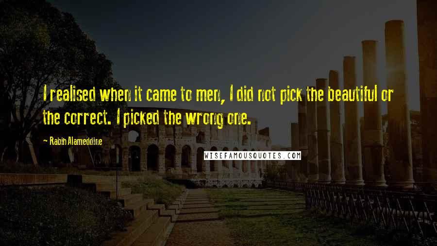 Rabih Alameddine Quotes: I realised when it came to men, I did not pick the beautiful or the correct. I picked the wrong one.