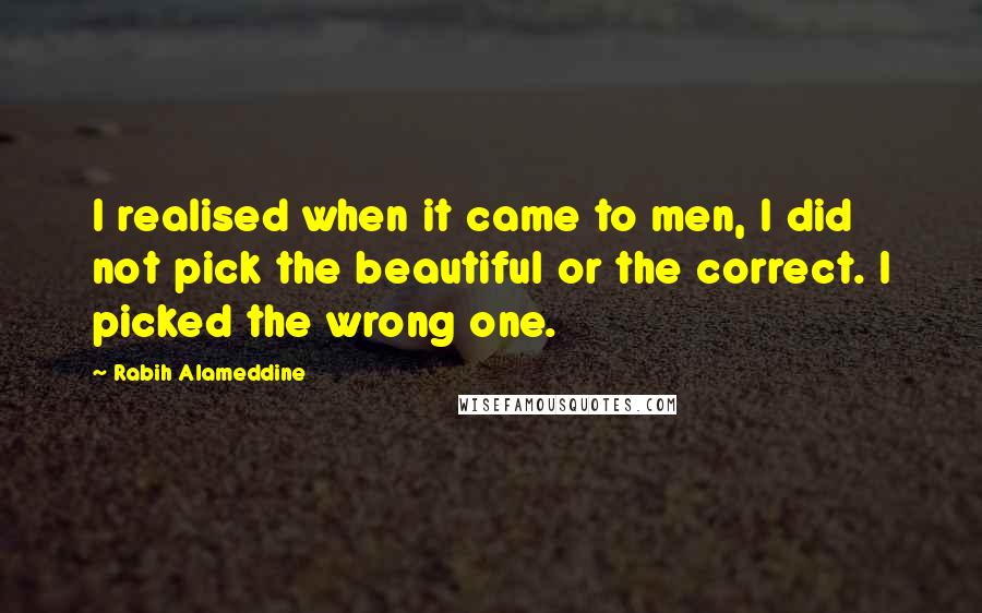Rabih Alameddine Quotes: I realised when it came to men, I did not pick the beautiful or the correct. I picked the wrong one.