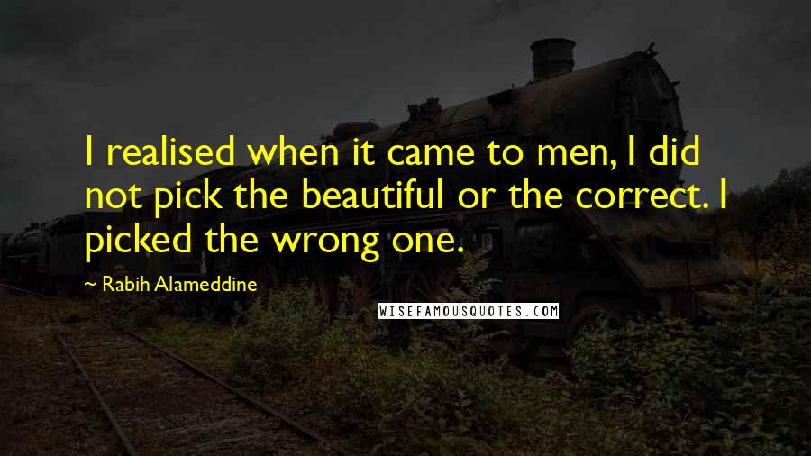 Rabih Alameddine Quotes: I realised when it came to men, I did not pick the beautiful or the correct. I picked the wrong one.