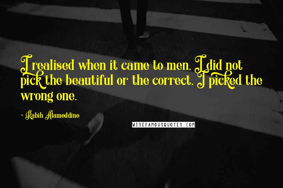 Rabih Alameddine Quotes: I realised when it came to men, I did not pick the beautiful or the correct. I picked the wrong one.