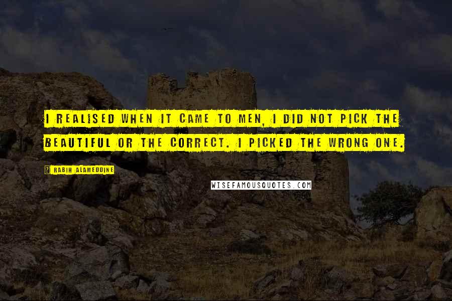 Rabih Alameddine Quotes: I realised when it came to men, I did not pick the beautiful or the correct. I picked the wrong one.