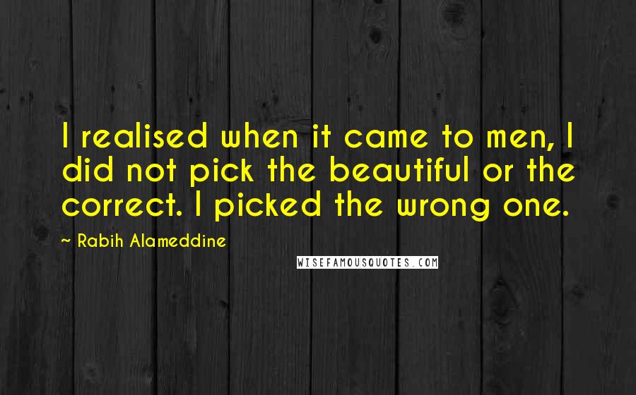 Rabih Alameddine Quotes: I realised when it came to men, I did not pick the beautiful or the correct. I picked the wrong one.