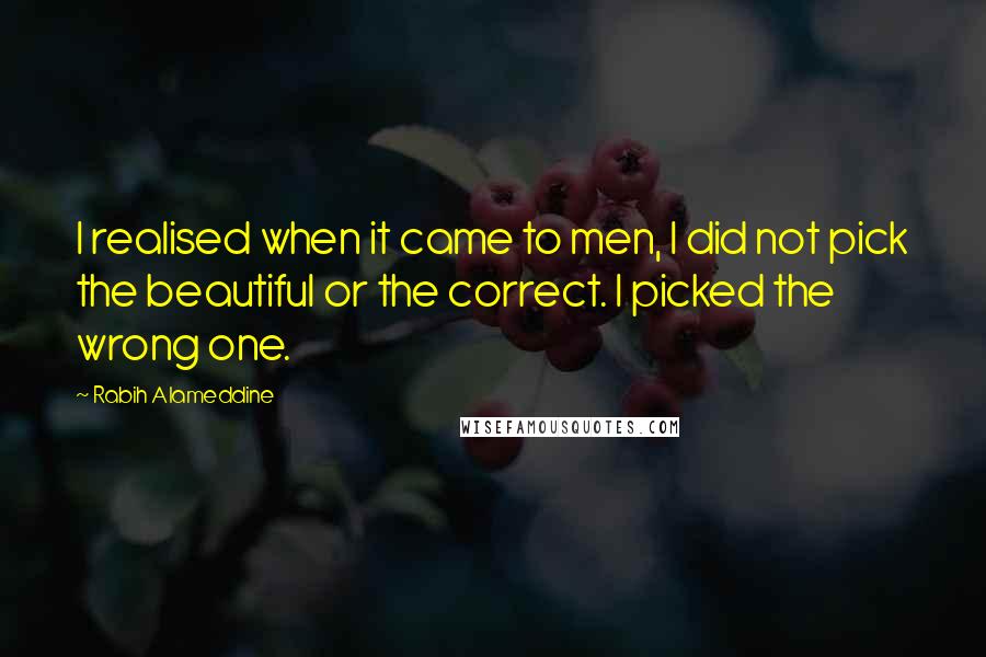 Rabih Alameddine Quotes: I realised when it came to men, I did not pick the beautiful or the correct. I picked the wrong one.