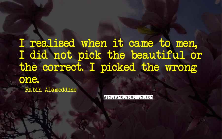 Rabih Alameddine Quotes: I realised when it came to men, I did not pick the beautiful or the correct. I picked the wrong one.