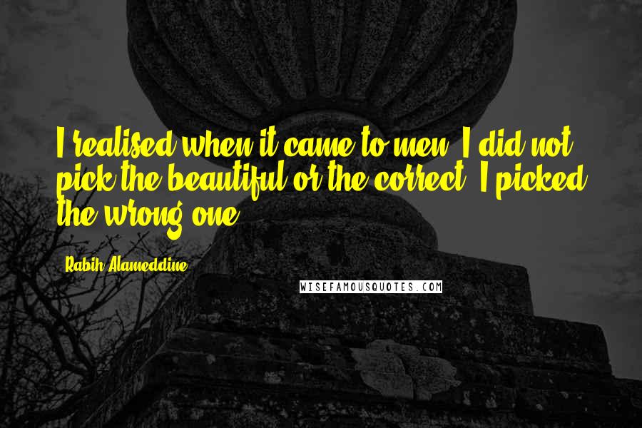 Rabih Alameddine Quotes: I realised when it came to men, I did not pick the beautiful or the correct. I picked the wrong one.