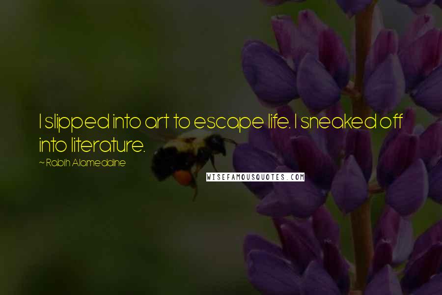 Rabih Alameddine Quotes: I slipped into art to escape life. I sneaked off into literature.