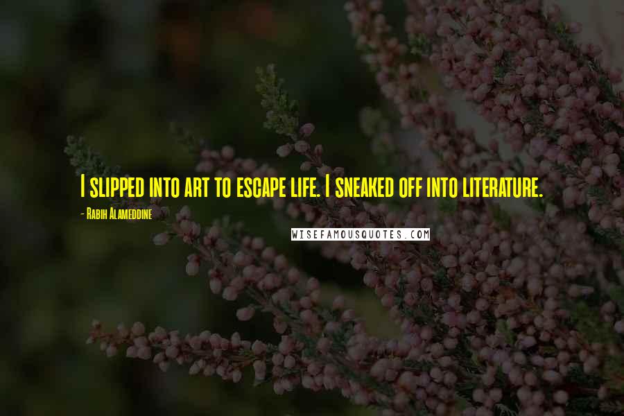 Rabih Alameddine Quotes: I slipped into art to escape life. I sneaked off into literature.