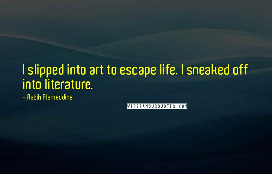 Rabih Alameddine Quotes: I slipped into art to escape life. I sneaked off into literature.