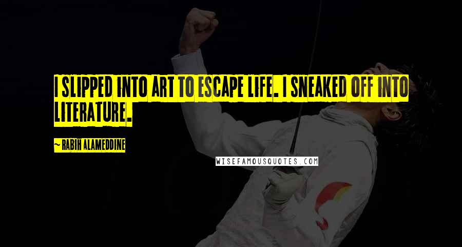Rabih Alameddine Quotes: I slipped into art to escape life. I sneaked off into literature.