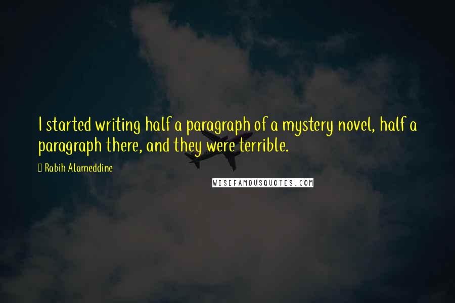 Rabih Alameddine Quotes: I started writing half a paragraph of a mystery novel, half a paragraph there, and they were terrible.